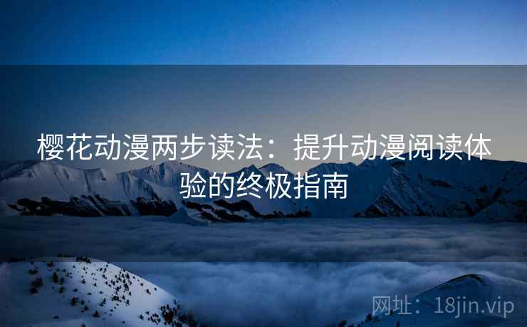 樱花动漫两步读法：提升动漫阅读体验的终极指南