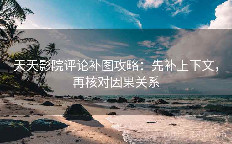 天天影院评论补图攻略：先补上下文，再核对因果关系