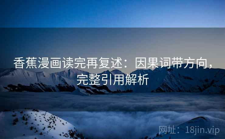 香蕉漫画读完再复述：因果词带方向，完整引用解析