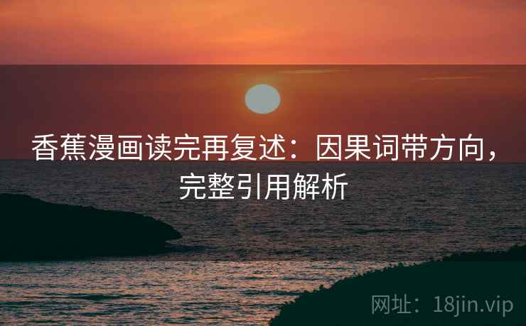香蕉漫画读完再复述：因果词带方向，完整引用解析