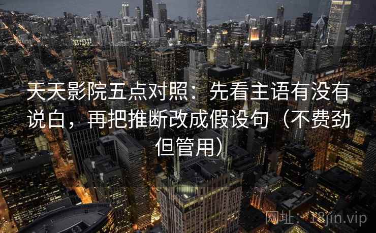 天天影院五点对照：先看主语有没有说白，再把推断改成假设句（不费劲但管用）