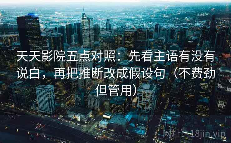 天天影院五点对照：先看主语有没有说白，再把推断改成假设句（不费劲但管用）