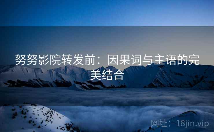 努努影院转发前：因果词与主语的完美结合