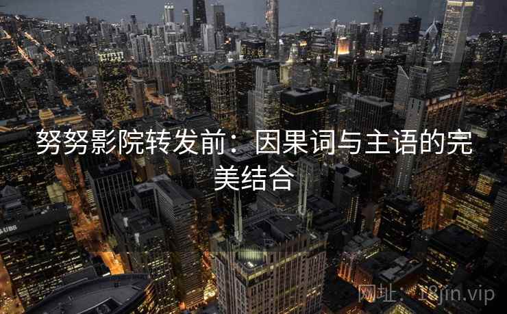 努努影院转发前：因果词与主语的完美结合