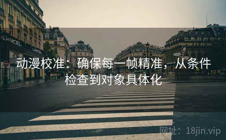 动漫校准：确保每一帧精准，从条件检查到对象具体化