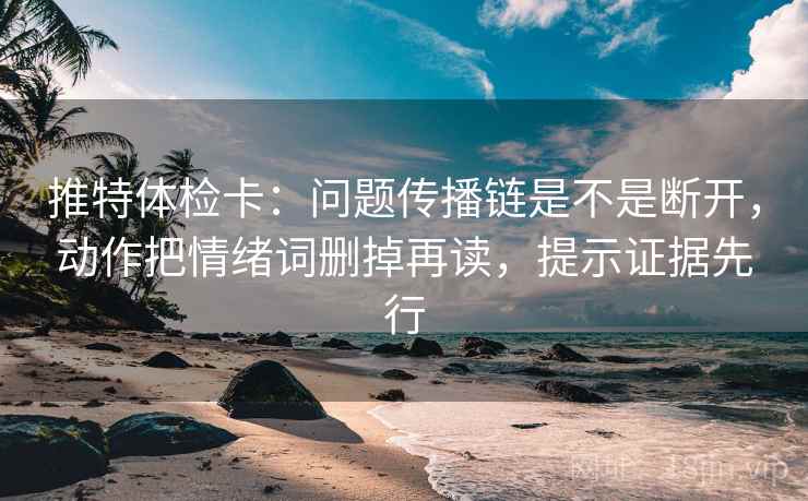 推特体检卡：问题传播链是不是断开，动作把情绪词删掉再读，提示证据先行