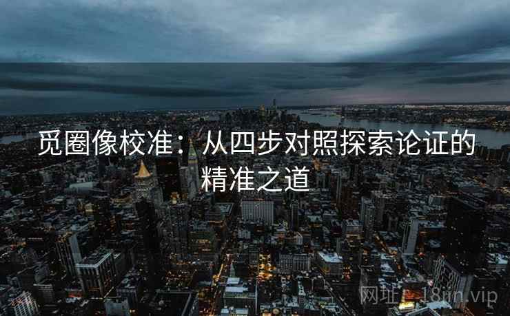 觅圈像校准：从四步对照探索论证的精准之道