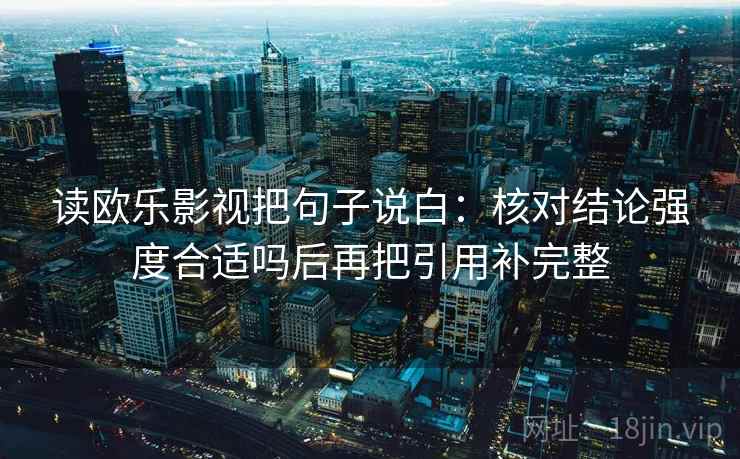 读欧乐影视把句子说白：核对结论强度合适吗后再把引用补完整
