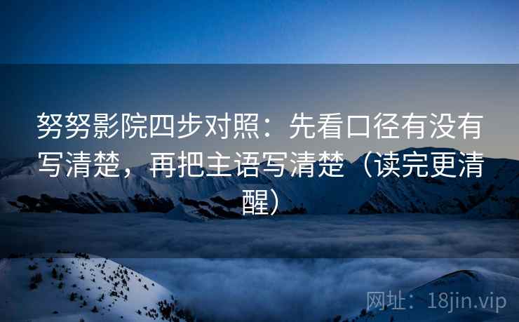 努努影院四步对照：先看口径有没有写清楚，再把主语写清楚（读完更清醒）