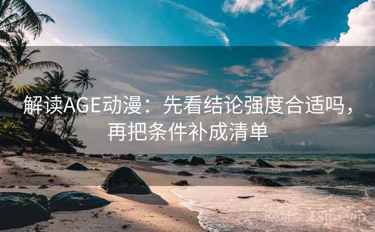 解读AGE动漫：先看结论强度合适吗，再把条件补成清单  第1张