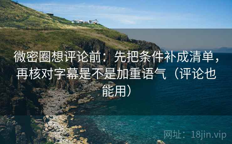微密圈想评论前:先把条件补成清单,再核对字幕是不是加重语气(评论也能用) 第2张 微密圈想评论前:先把条件补成清单,再核对字幕是不是加重语气(评论也能用) 第2张