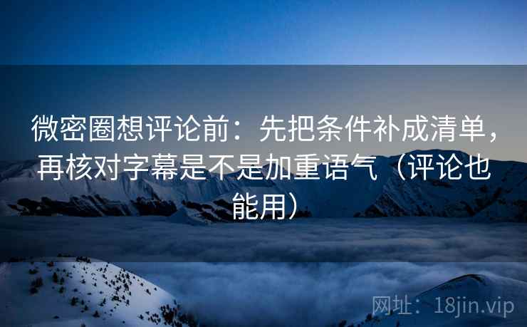 微密圈想评论前:先把条件补成清单,再核对字幕是不是加重语气(评论也能用) 第1张 微密圈想评论前:先把条件补成清单,再核对字幕是不是加重语气(评论也能用) 第1张