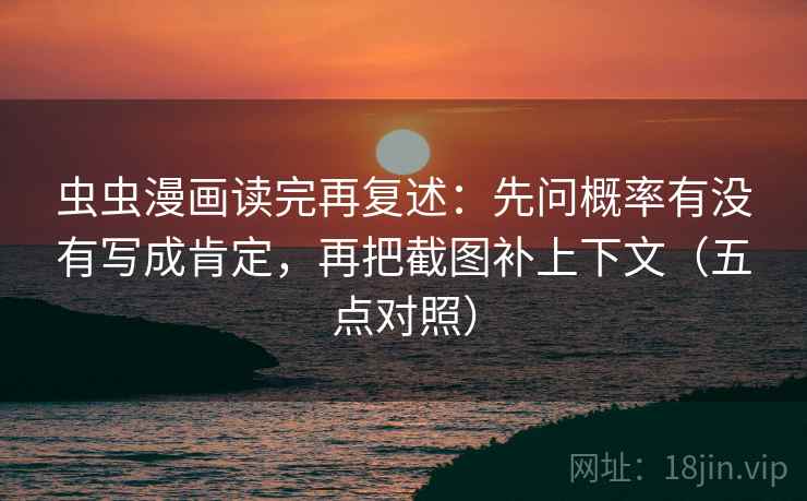 虫虫漫画读完再复述：先问概率有没有写成肯定，再把截图补上下文（五点对照）  第2张