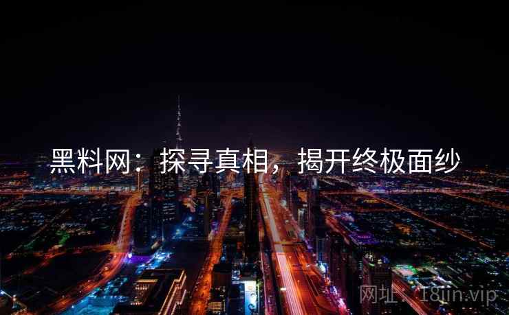 黑料网：探寻真相，揭开终极面纱  第2张