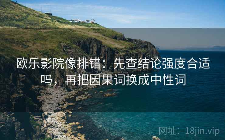 欧乐影院像排错：先查结论强度合适吗，再把因果词换成中性词