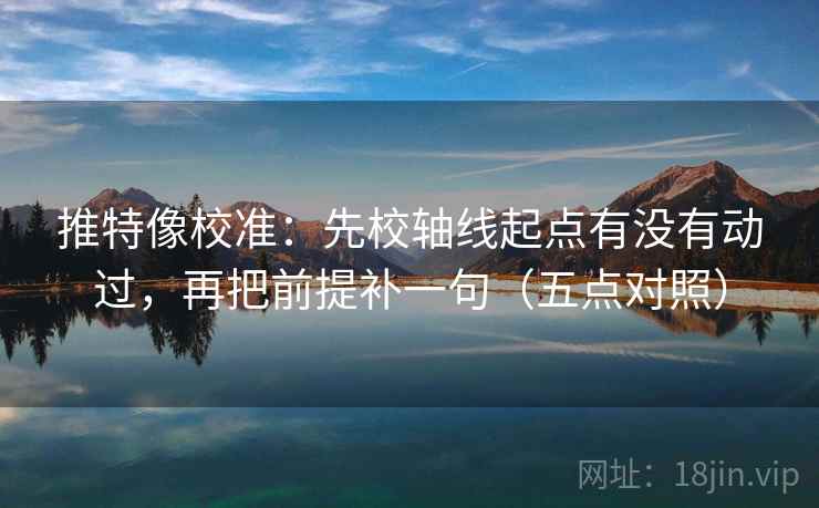 推特像校准：先校轴线起点有没有动过，再把前提补一句（五点对照）