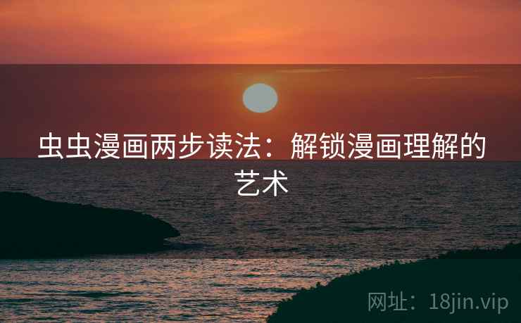 虫虫漫画两步读法：解锁漫画理解的艺术