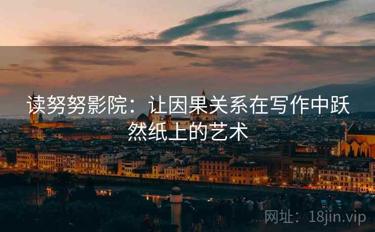 读努努影院:让因果关系在写作中跃然纸上的艺术