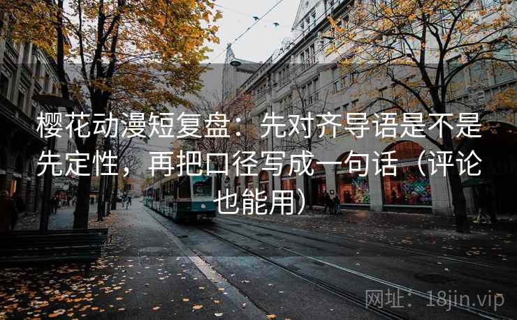 樱花动漫短复盘:先对齐导语是不是先定性,再把口径写成一句话(评论也能用)