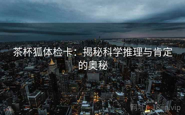 茶杯狐体检卡:揭秘科学推理与肯定的奥秘