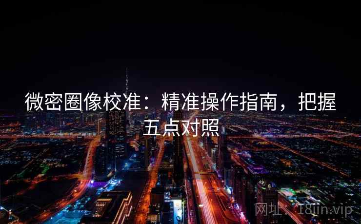 微密圈像校准:精准操作指南,把握五点对照