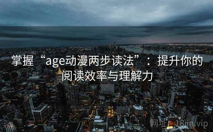 掌握“age动漫两步读法”:提升你的阅读效率与理解力