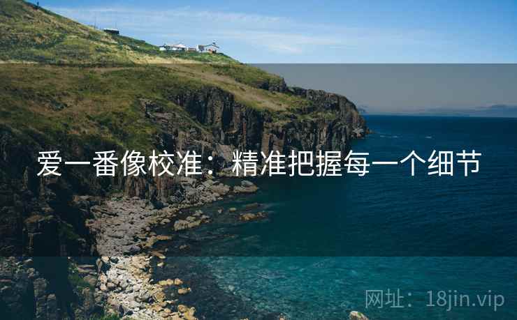 爱一番像校准:精准把握每一个细节