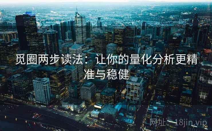 觅圈两步读法:让你的量化分析更精准与稳健