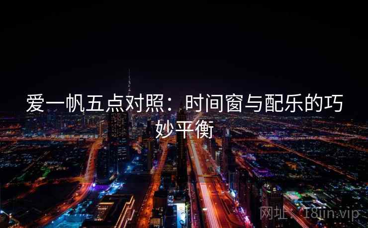 爱一帆五点对照:时间窗与配乐的巧妙平衡