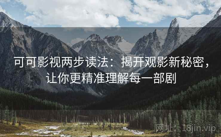 可可影视两步读法：揭开观影新秘密，让你更精准理解每一部剧