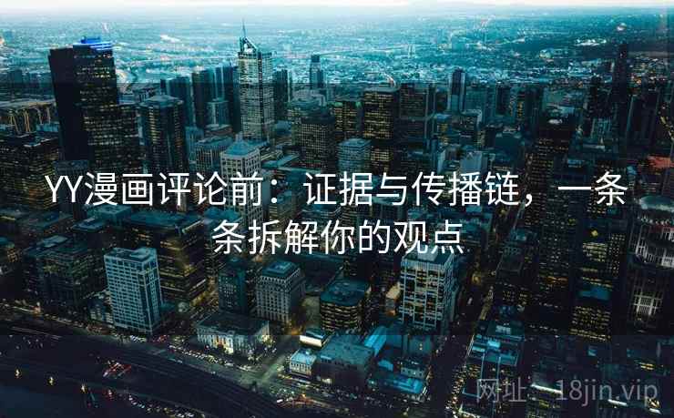 YY漫画评论前:证据与传播链,一条条拆解你的观点