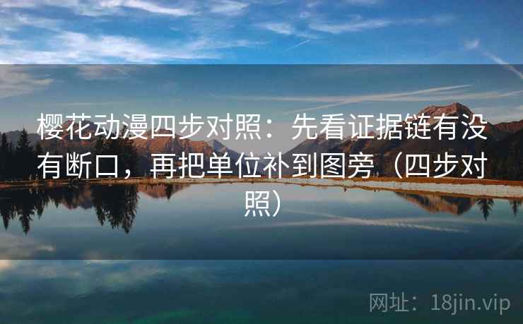 樱花动漫四步对照:先看证据链有没有断口,再把单位补到图旁(四步对照)
