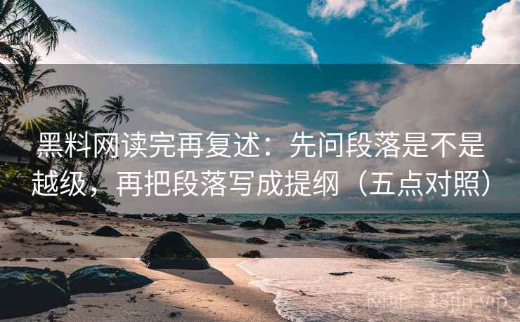黑料网读完再复述:先问段落是不是越级,再把段落写成提纲(五点对照)