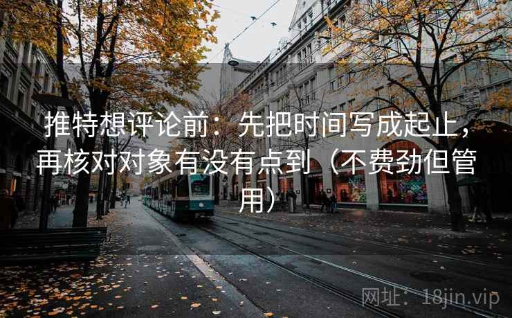 推特想评论前:先把时间写成起止,再核对对象有没有点到(不费劲但管用)