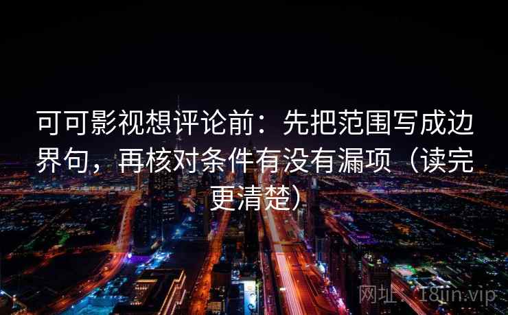 可可影视想评论前:先把范围写成边界句,再核对条件有没有漏项(读完更清楚)