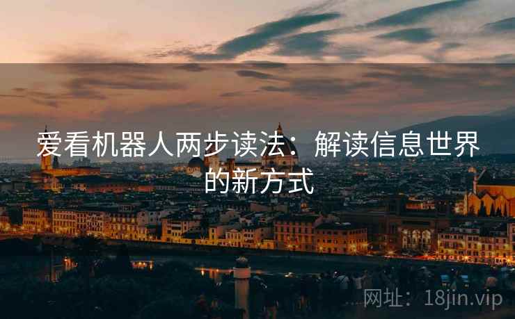爱看机器人两步读法:解读信息世界的新方式 第1张 爱看机器人两步读法:解读信息世界的新方式 第1张