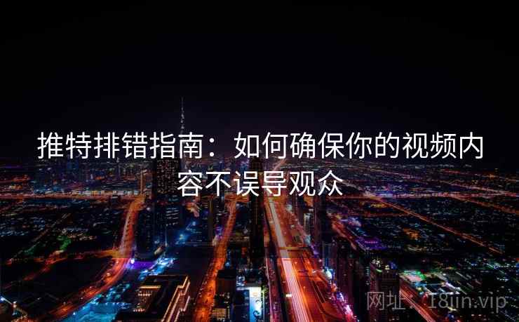 推特排错指南:如何确保你的视频内容不误导观众 第2张 推特排错指南:如何确保你的视频内容不误导观众 第2张