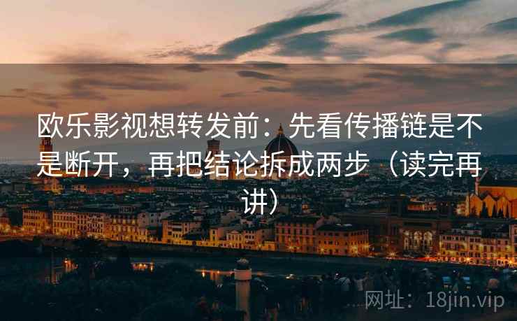 欧乐影视想转发前:先看传播链是不是断开,再把结论拆成两步(读完再讲)