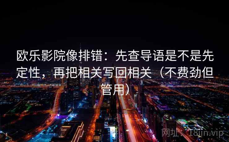 欧乐影院像排错：先查导语是不是先定性，再把相关写回相关（不费劲但管用）