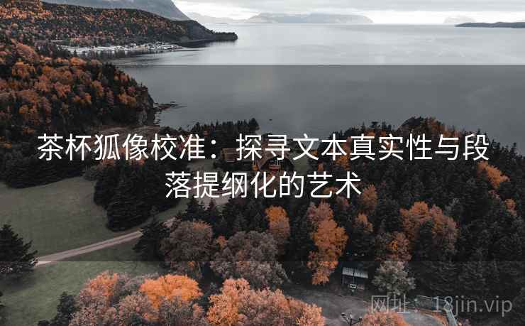 茶杯狐像校准：探寻文本真实性与段落提纲化的艺术