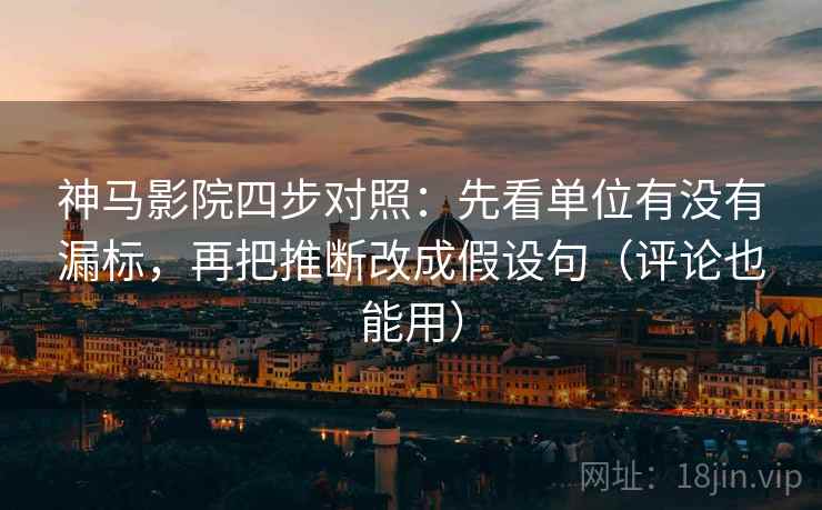 神马影院四步对照:先看单位有没有漏标,再把推断改成假设句(评论也能用) 第1张 神马影院四步对照:先看单位有没有漏标,再把推断改成假设句(评论也能用) 第1张