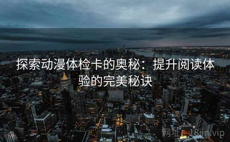 探索动漫体检卡的奥秘:提升阅读体验的完美秘诀 第2张 探索动漫体检卡的奥秘:提升阅读体验的完美秘诀 第2张